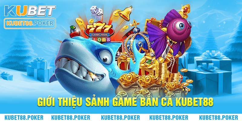 Giới thiệu sảnh game bắn cá Kubet88