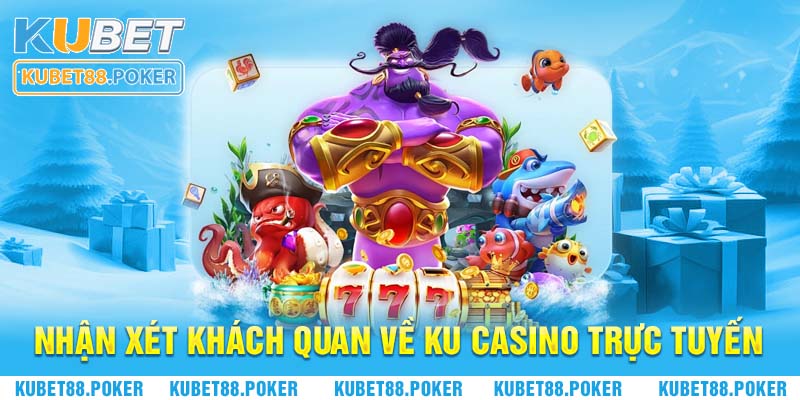 Nhận xét khách quan về sân chơi giải trí Ku Casino trực tuyến