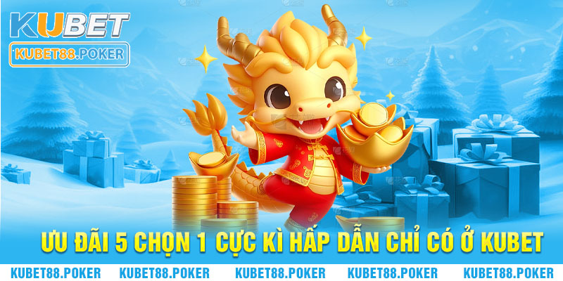 Ưu đãi 5 chọn 1 cực kì hấp dẫn chỉ có ở Kubet